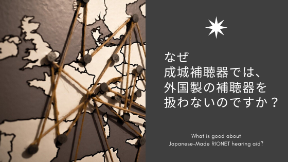 なぜ 成城補聴器では 外国製の補聴器を 扱わないのですか？